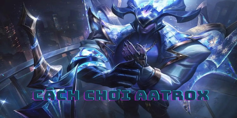 Cách Chơi AATROX Hiệu Quả Trong Liên Minh Huyền Thoại